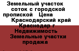 Земельный участок 15 соток с городской пропиской › Цена ­ 2 500 000 - Краснодарский край, Краснодар г. Недвижимость » Земельные участки продажа   